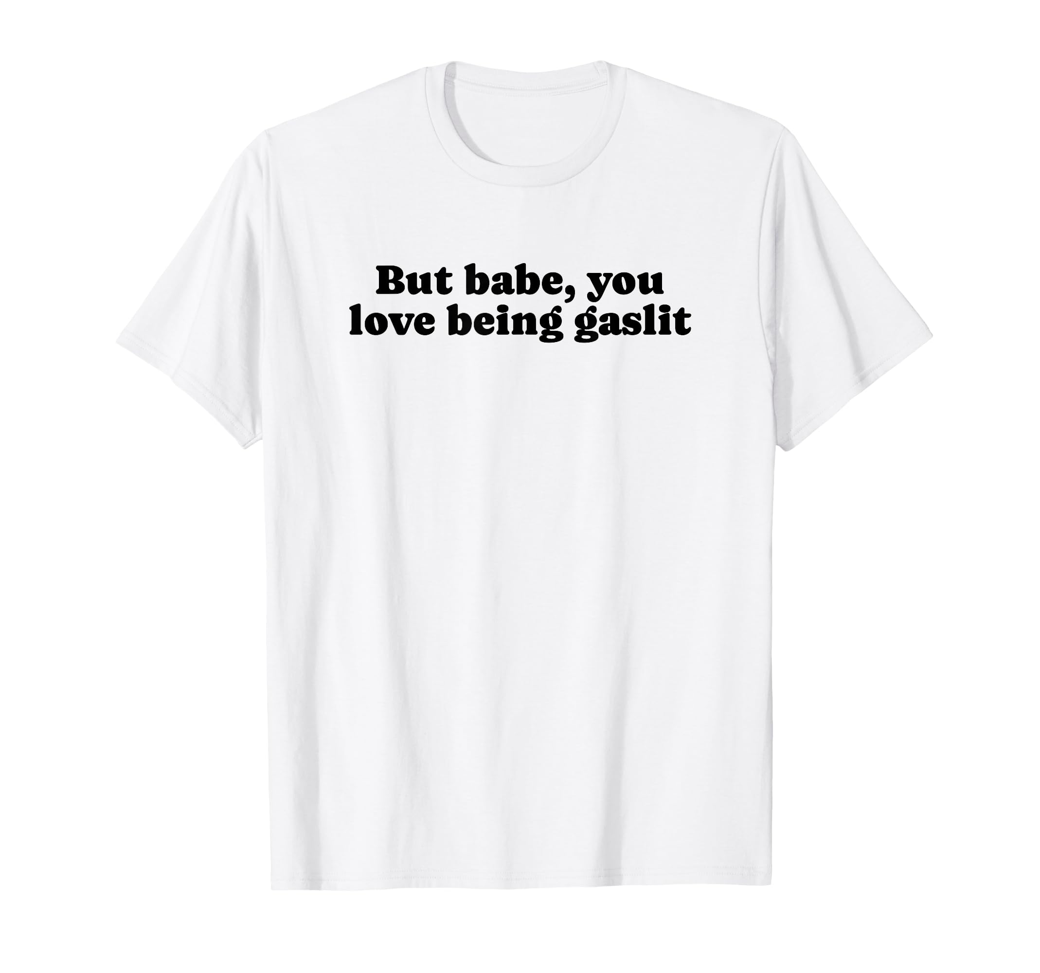 But Babe You Love Being Gaslit T-Shirt - Fun Novelty Design for Adults - T-Shirt, Sweatshirt, Hoodie