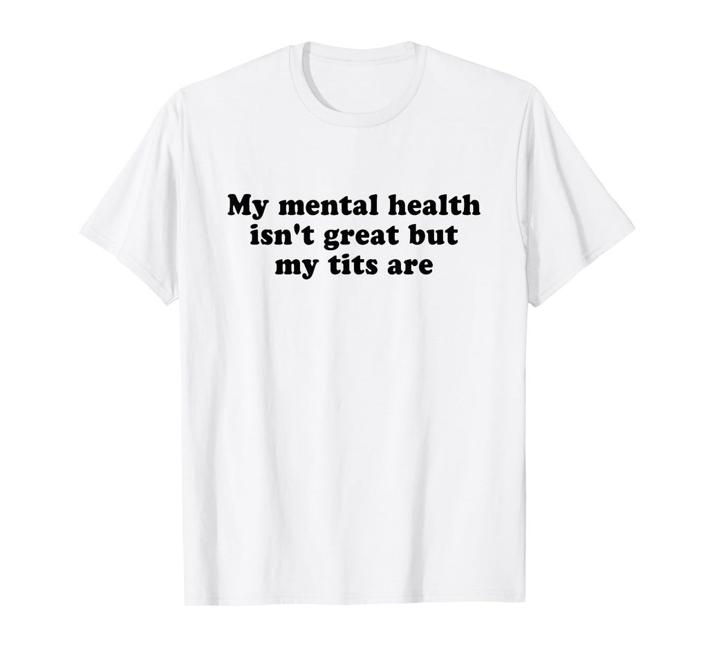 My Mental Health Isnt Great But My T-Shirt - Casual Everyday Wear Unisex - T-Shirt, Sweatshirt, Hoodie