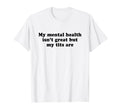 My Mental Health Isnt Great But My T-Shirt - Casual Everyday Wear Unisex - T-Shirt, Sweatshirt, Hoodie