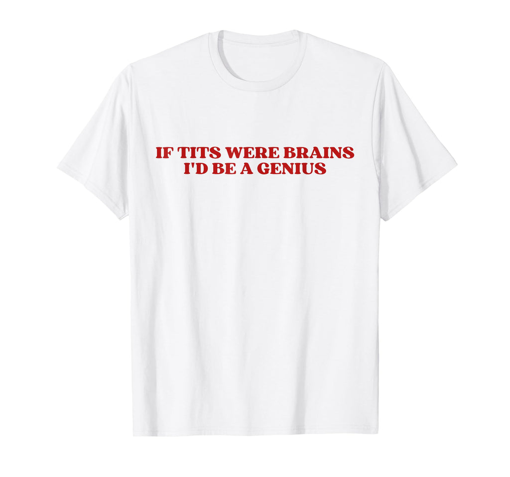 If Tits Were Brains Id Be Genius T-Shirt - Fun Novelty Design Men Women - T-Shirt, Sweatshirt, Hoodie