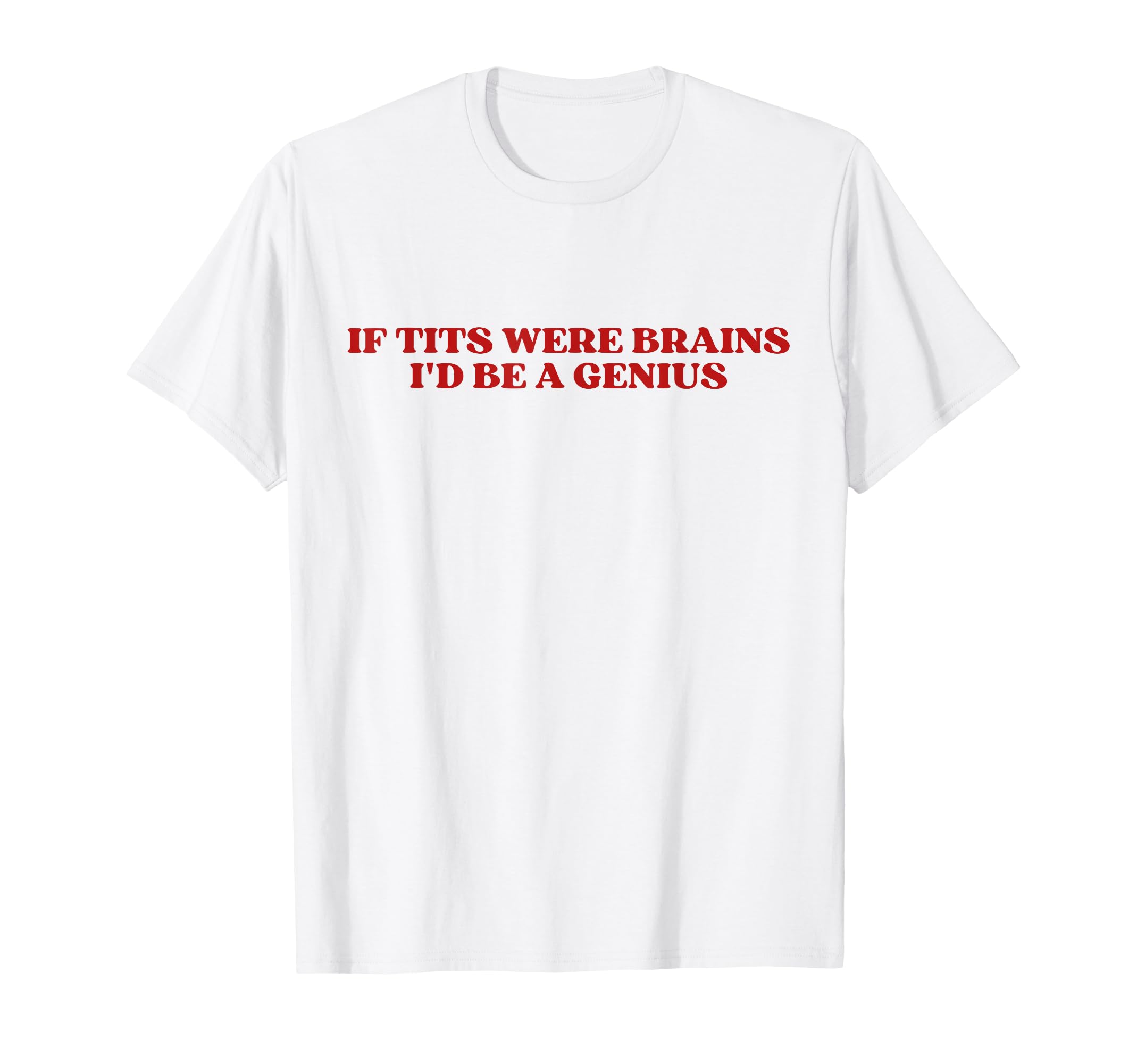 If Tits Were Brains Id Be Genius T-Shirt - Fun Novelty Design Men Women - T-Shirt, Sweatshirt, Hoodie