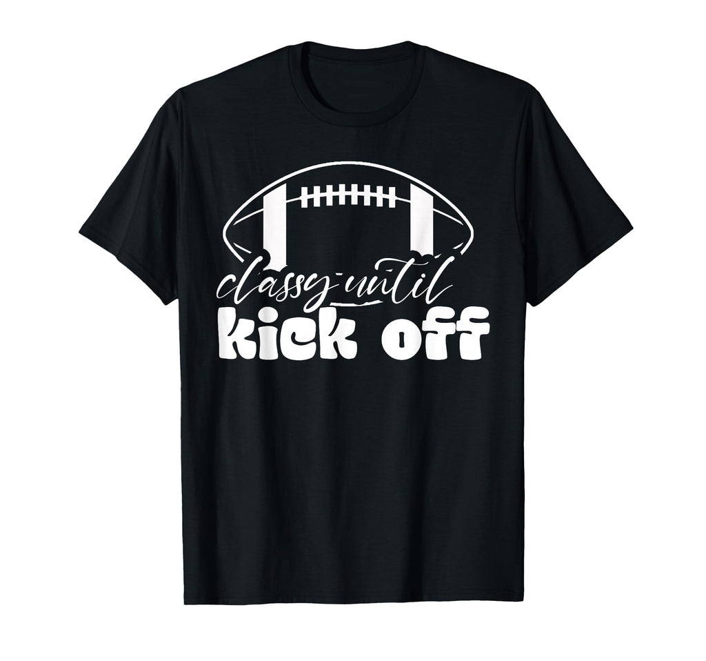 Classy Until Kickoff Game Day American T-Shirt - Novelty Apparel Unisex - T-Shirt, Sweatshirt, Hoodie