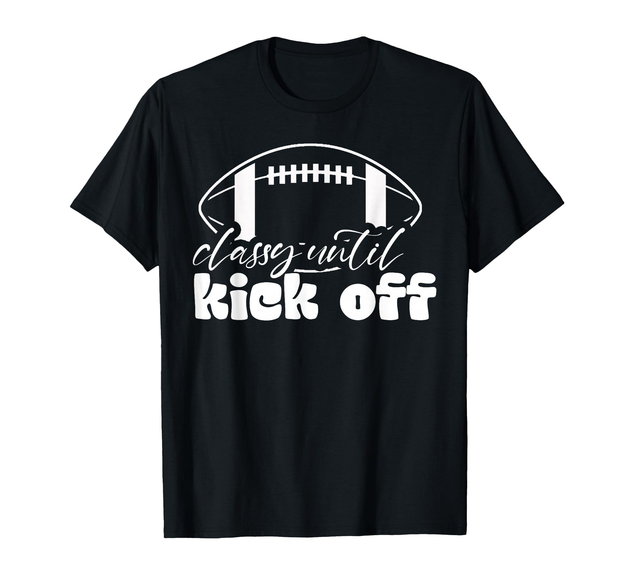Classy Until Kickoff Game Day American T-Shirt - Novelty Apparel Unisex - T-Shirt, Sweatshirt, Hoodie