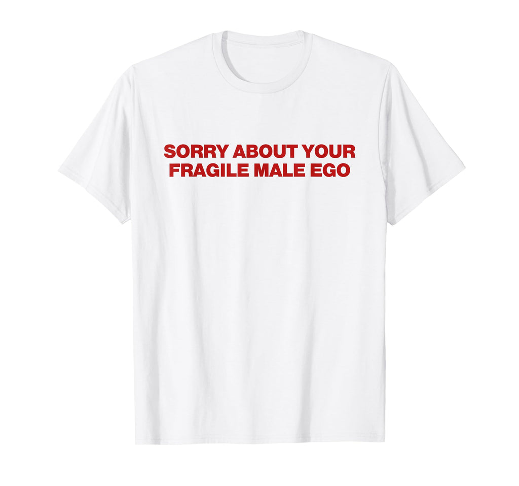 Sorry About Your Fragile Male Ego Y2K T-Shirt - Fun Novelty Design Unisex - T-Shirt, Sweatshirt, Hoodie