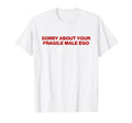 Sorry About Your Fragile Male Ego Y2K T-Shirt - Fun Novelty Design Unisex - T-Shirt, Sweatshirt, Hoodie