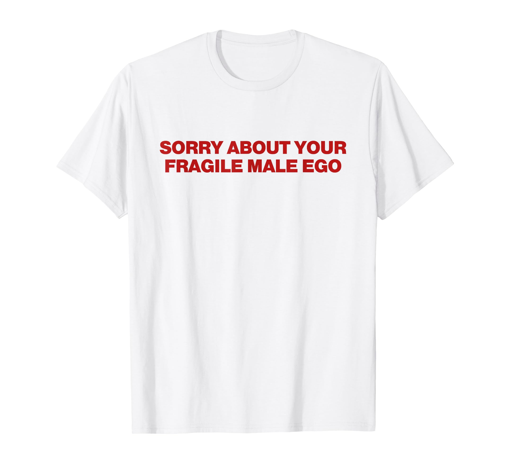 Sorry About Your Fragile Male Ego Y2K T-Shirt - Fun Novelty Design Unisex - T-Shirt, Sweatshirt, Hoodie