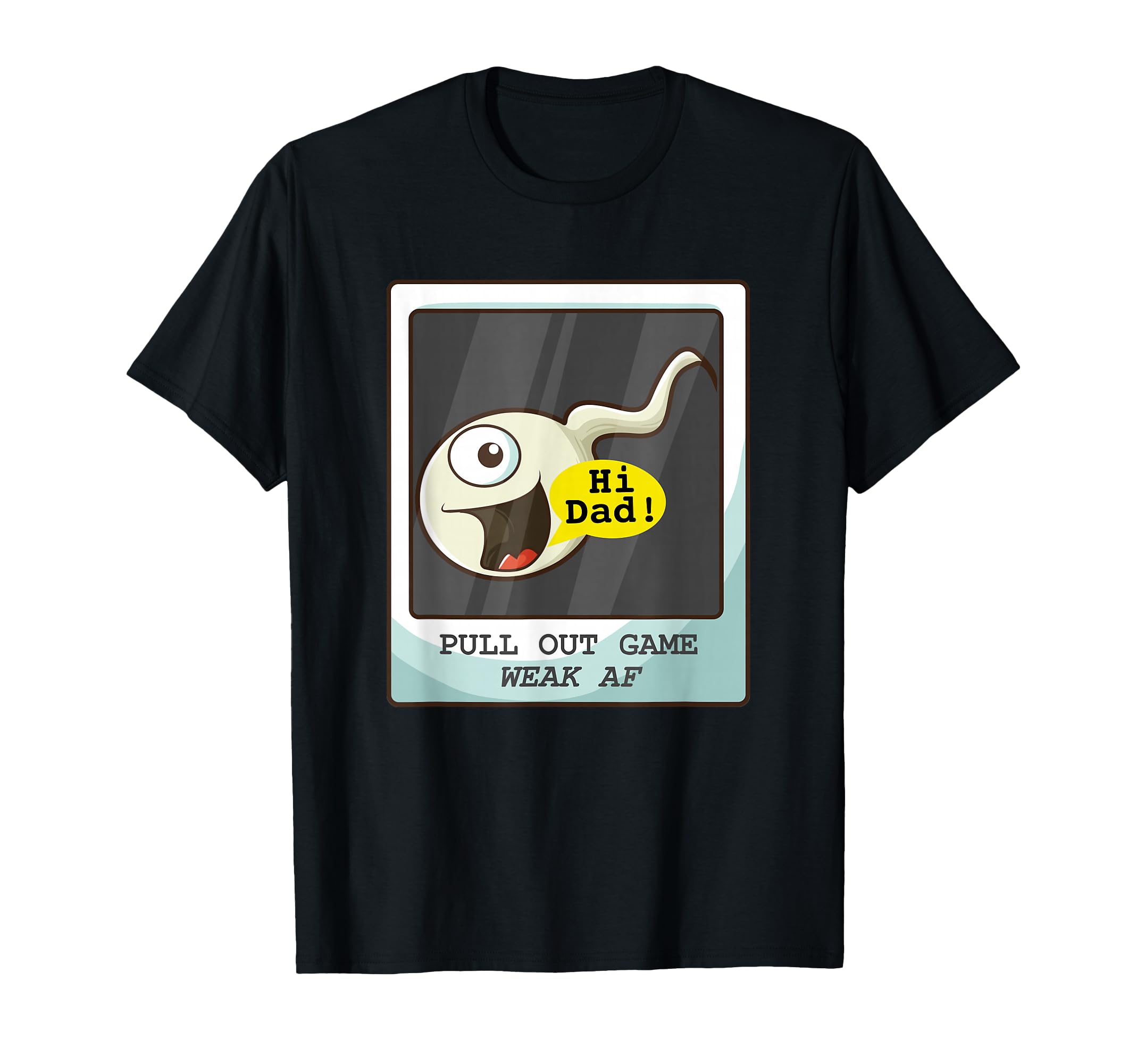 Pull Out Game Weak Af Sperm Dad Joke T-Shirt - Casual Everyday Wear Unisex - T-Shirt, Sweatshirt, Hoodie
