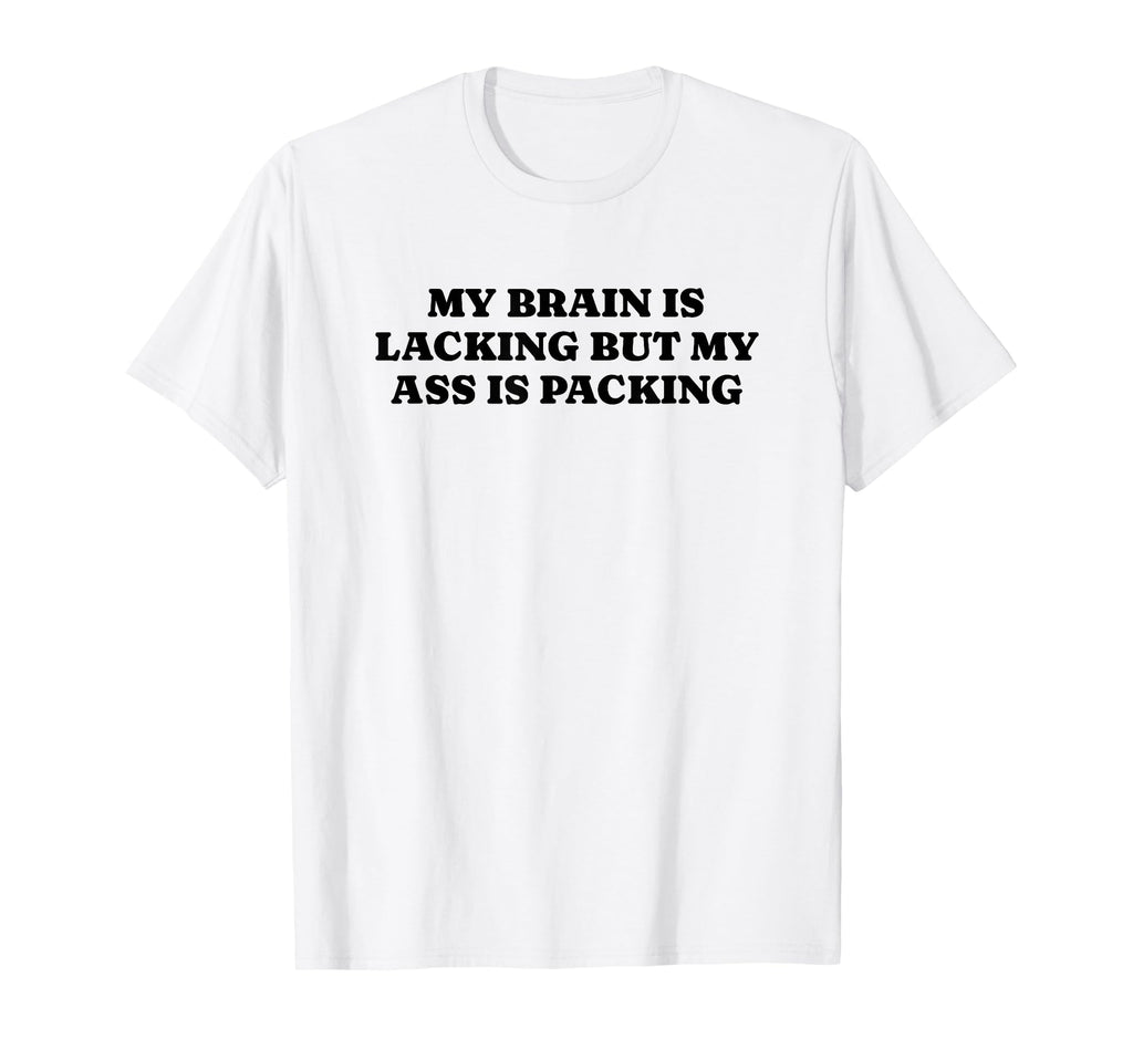 My Brain Is Lacking But My Ass Is T-Shirt - Graphic Print Men Women - T-Shirt, Sweatshirt, Hoodie