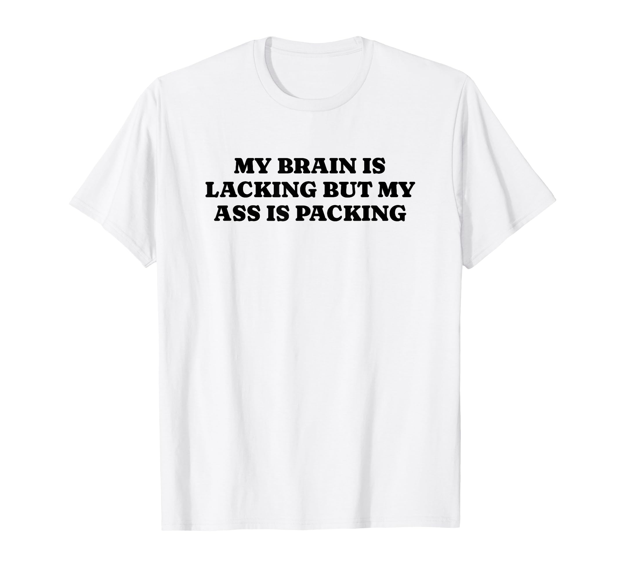 My Brain Is Lacking But My Ass Is T-Shirt - Graphic Print Men Women - T-Shirt, Sweatshirt, Hoodie