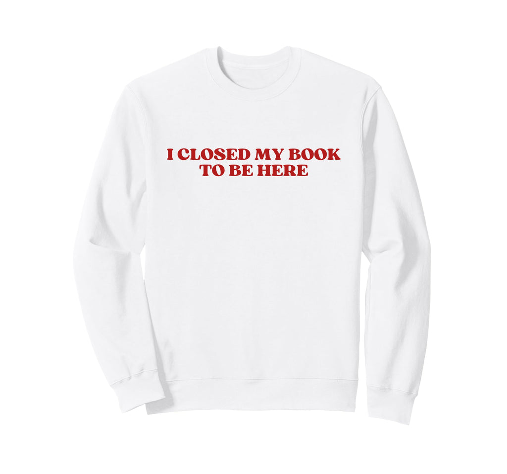 I Closed My Book To Be Here Y2K Sweatshirt - Unique Graphic Men Women - T-Shirt, Sweatshirt, Hoodie
