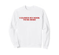 I Closed My Book To Be Here Y2K Sweatshirt - Unique Graphic Men Women - T-Shirt, Sweatshirt, Hoodie