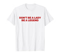 Dont Be Lady Be Legend Y2K Aesthetic T-Shirt - Novelty Apparel Men Women - T-Shirt, Sweatshirt, Hoodie