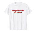 Maybe I Can Fix Him Y2K Aesthetic T-Shirt - Casual Everyday Wear Men Women - T-Shirt, Sweatshirt, Hoodie