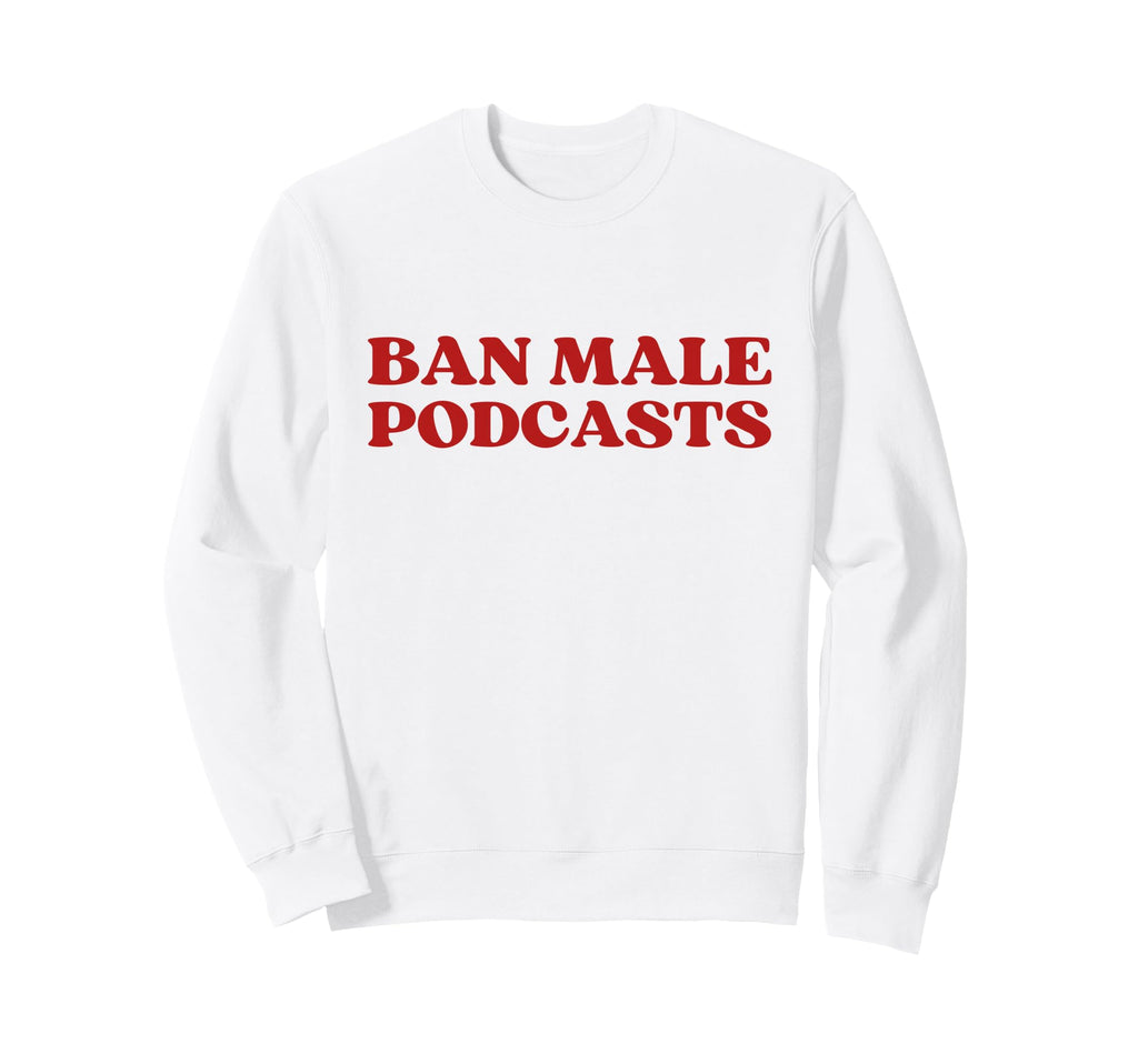 Ban Male Podcasts Y2K Aesthetic Trendy Sweatshirt - Trendy Graphic Unisex - T-Shirt, Sweatshirt, Hoodie