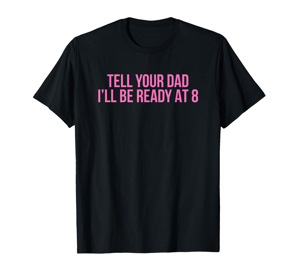 Tell Your Dad Ill Be Ready 8 Funny Y2K T-Shirt - Trendy Graphic Men Women - T-Shirt, Sweatshirt, Hoodie