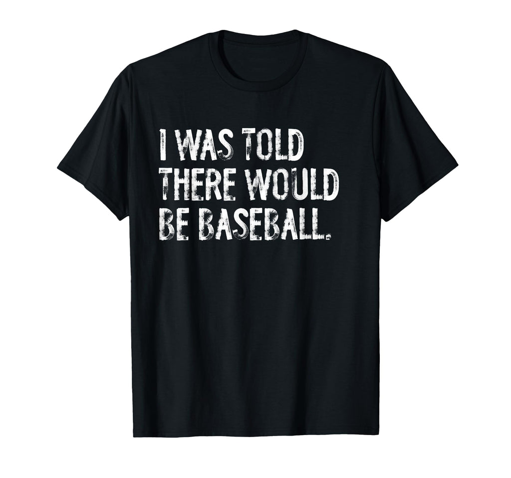 I Was Told There Would Be Baseball T-Shirt - Unique Graphic Men Women - T-Shirt, Sweatshirt, Hoodie