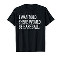I Was Told There Would Be Baseball T-Shirt - Unique Graphic Men Women - T-Shirt, Sweatshirt, Hoodie