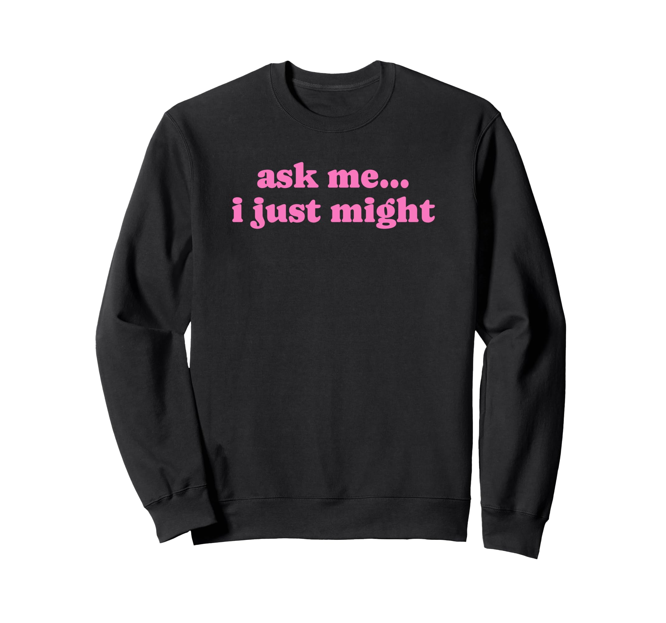 Ask Me I Just Might Funny Y2K Sweatshirt - Aesthetic Graphic Unisex - T-Shirt, Sweatshirt, Hoodie