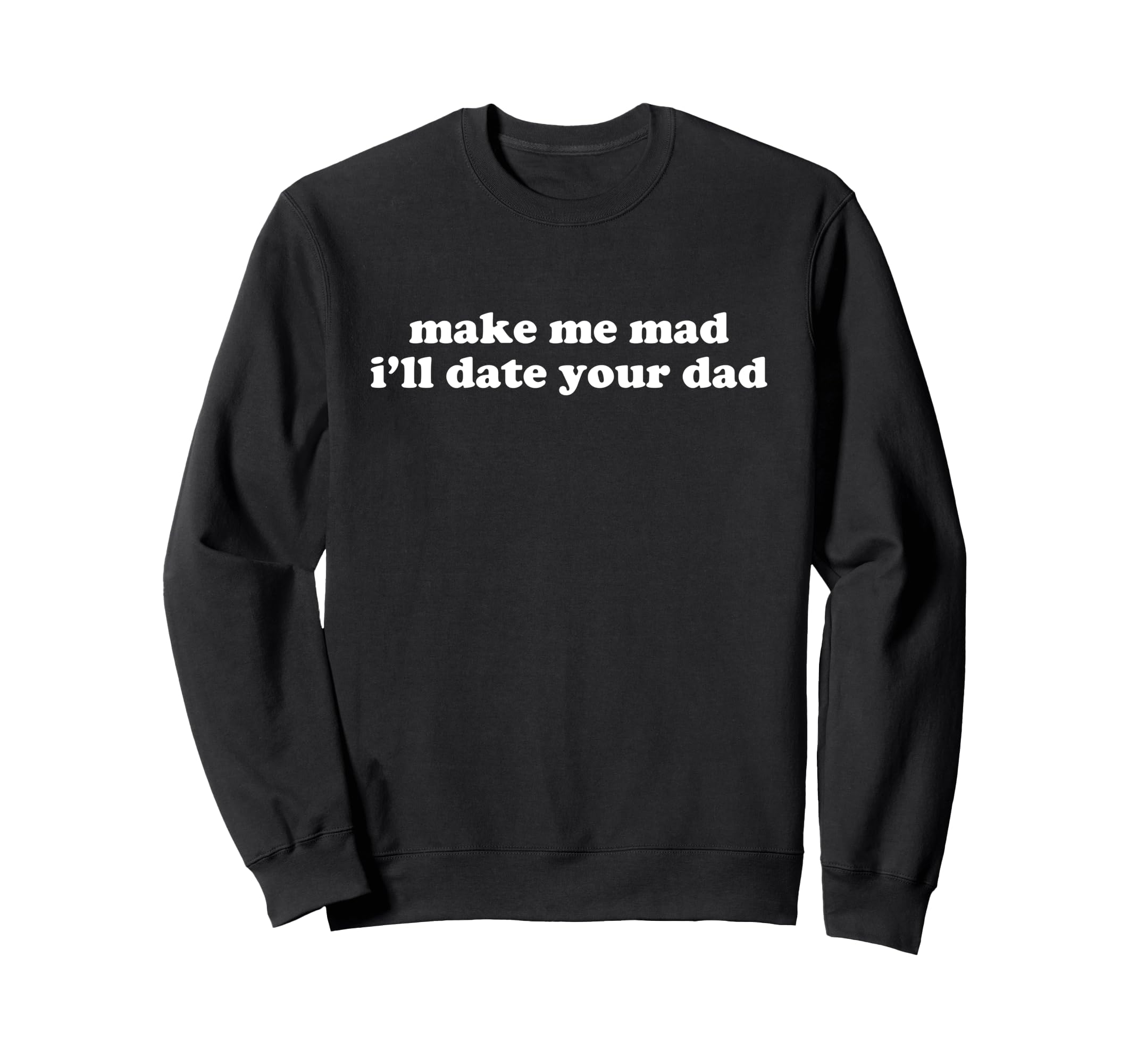 Make Me Mad And Ill Date Your Sweatshirt - Fun Novelty Design Men Women - T-Shirt, Sweatshirt, Hoodie