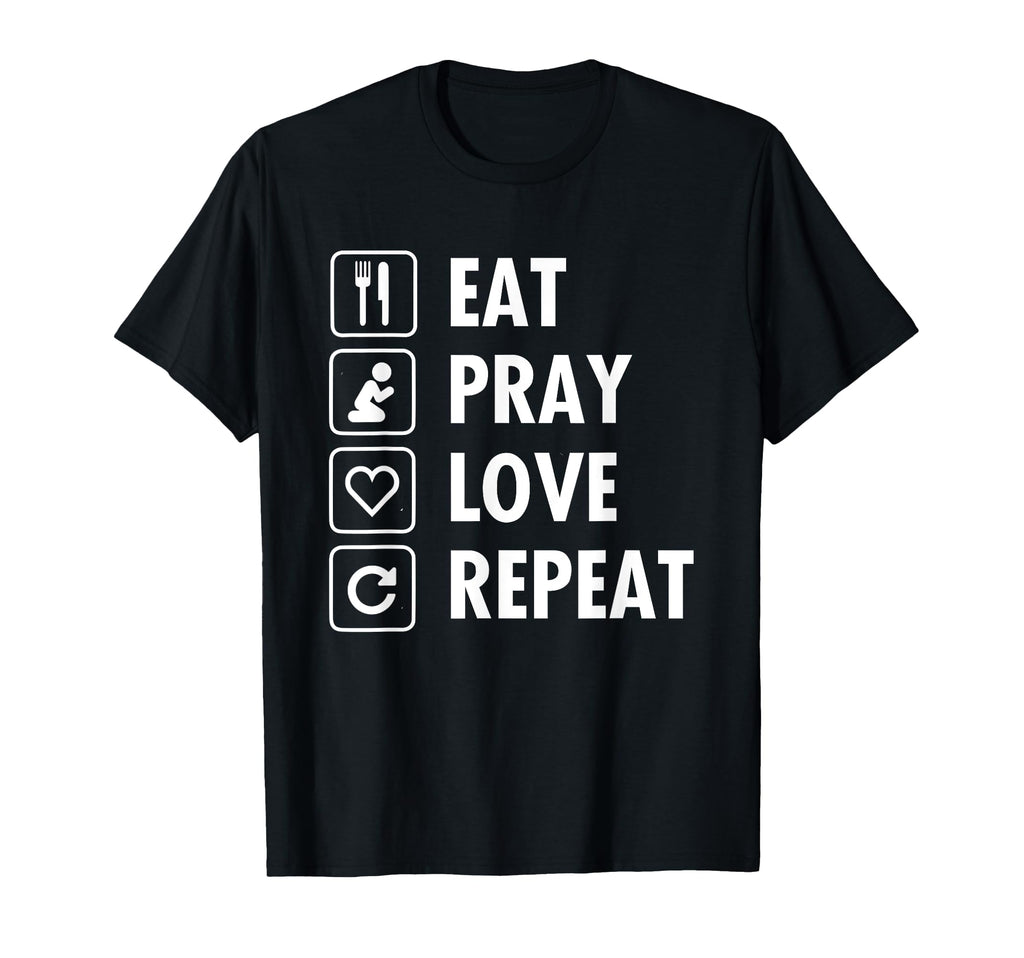 Eat Pray Love Repeat T-Shirt - Casual Everyday Wear Unisex - T-Shirt, Sweatshirt, Hoodie