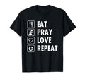Eat Pray Love Repeat T-Shirt - Casual Everyday Wear Unisex - T-Shirt, Sweatshirt, Hoodie