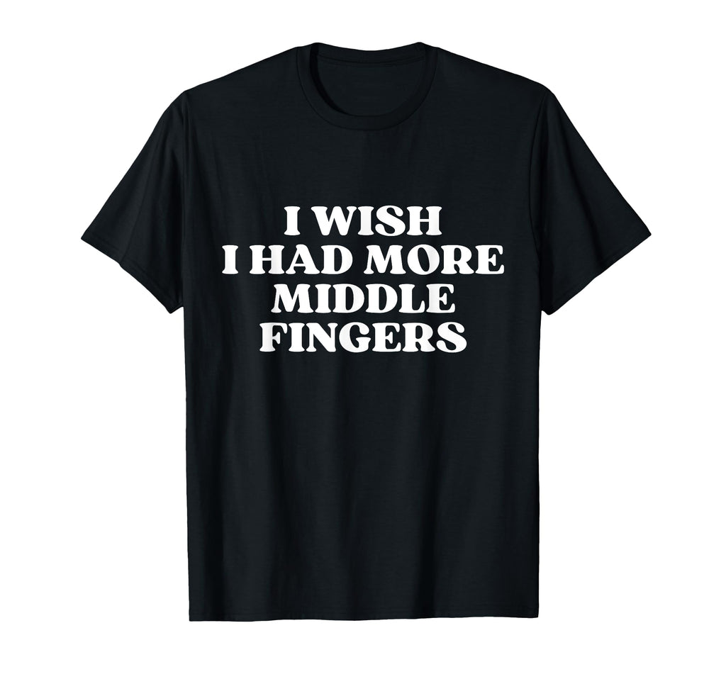 I Wish I Had More Middle Fingers Funny T-Shirt - Unique Graphic Men Women - T-Shirt, Sweatshirt, Hoodie