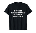 I Wish I Had More Middle Fingers Funny T-Shirt - Unique Graphic Men Women - T-Shirt, Sweatshirt, Hoodie