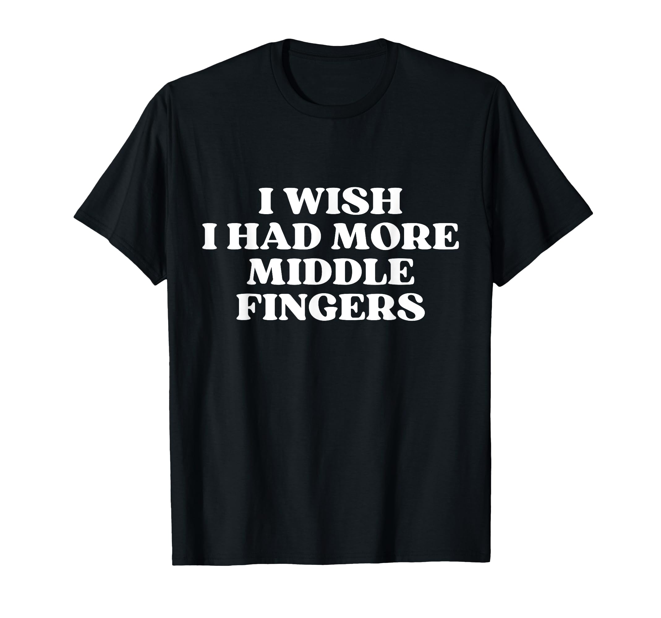 I Wish I Had More Middle Fingers Funny T-Shirt - Unique Graphic Men Women - T-Shirt, Sweatshirt, Hoodie