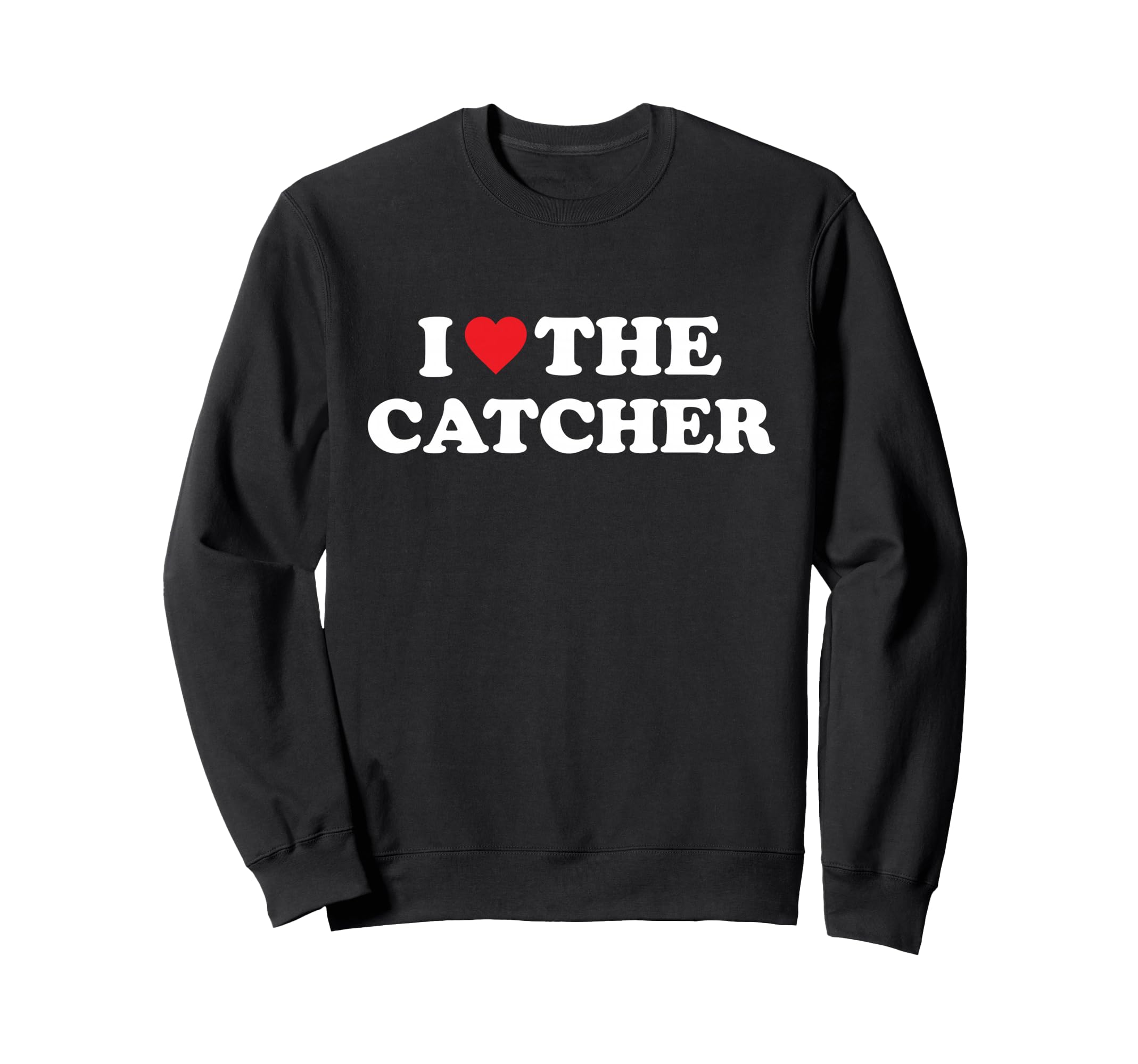 I Love Catcher Baseball Softball Sweatshirt - Fun Novelty Design Unisex - T-Shirt, Sweatshirt, Hoodie