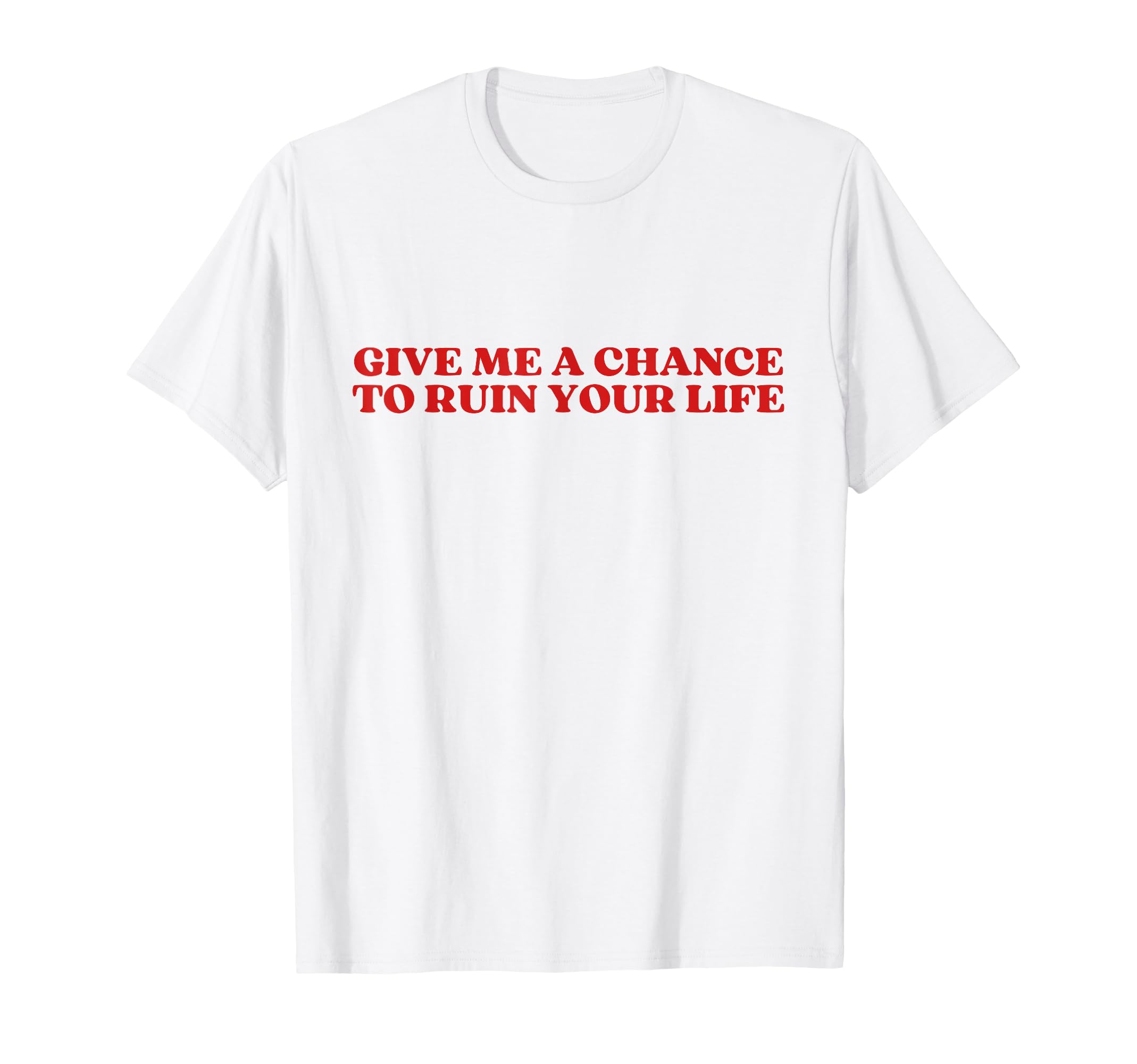 Give Me Chance To Ruin Your Life Y2K T-Shirt - Minimalist Print Men Women - T-Shirt, Sweatshirt, Hoodie