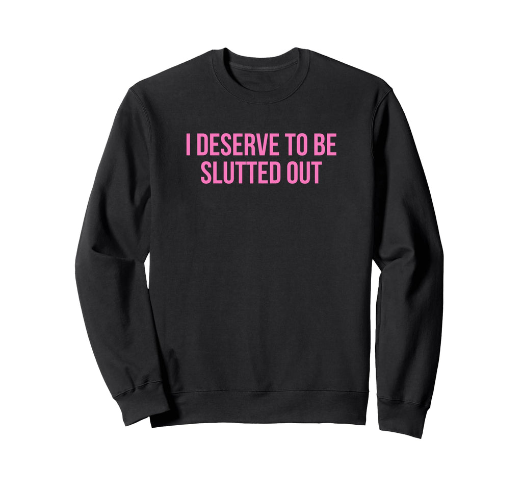 I Deserve To Be Slutted Out Y2K Sweatshirt - Minimalist Print Men Women - T-Shirt, Sweatshirt, Hoodie