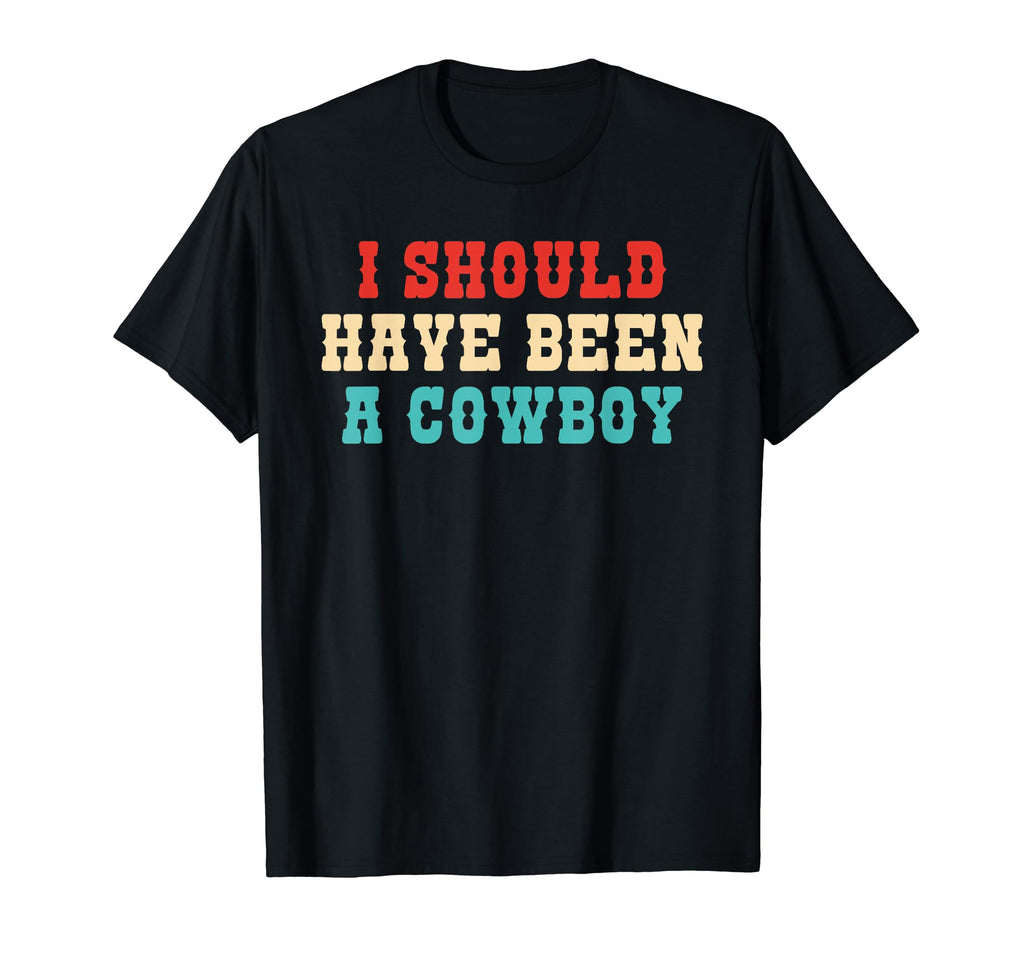 I Should Have Been Cowboy T-Shirt - Unique Graphic Unisex - T-Shirt, Sweatshirt, Hoodie