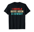 I Should Have Been Cowboy T-Shirt - Unique Graphic Unisex - T-Shirt, Sweatshirt, Hoodie