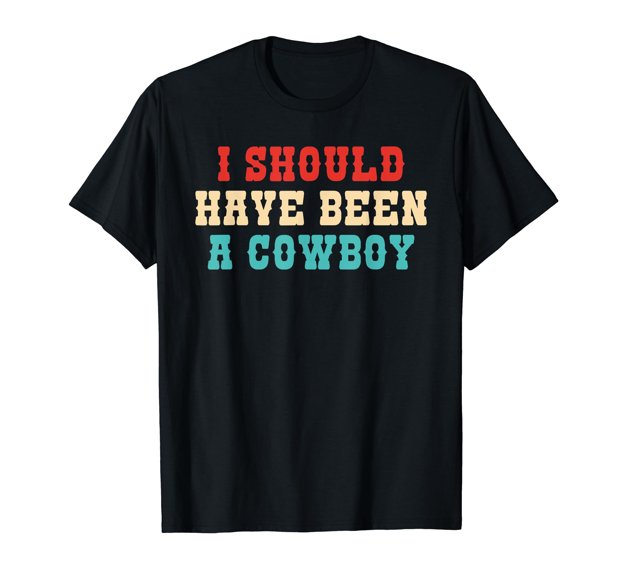 I Should Have Been Cowboy T-Shirt - Unique Graphic Unisex - T-Shirt, Sweatshirt, Hoodie