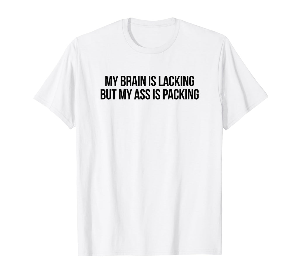 My Brain Is Lacking But My Ass Is T-Shirt - Trendy Graphic Men Women - T-Shirt, Sweatshirt, Hoodie
