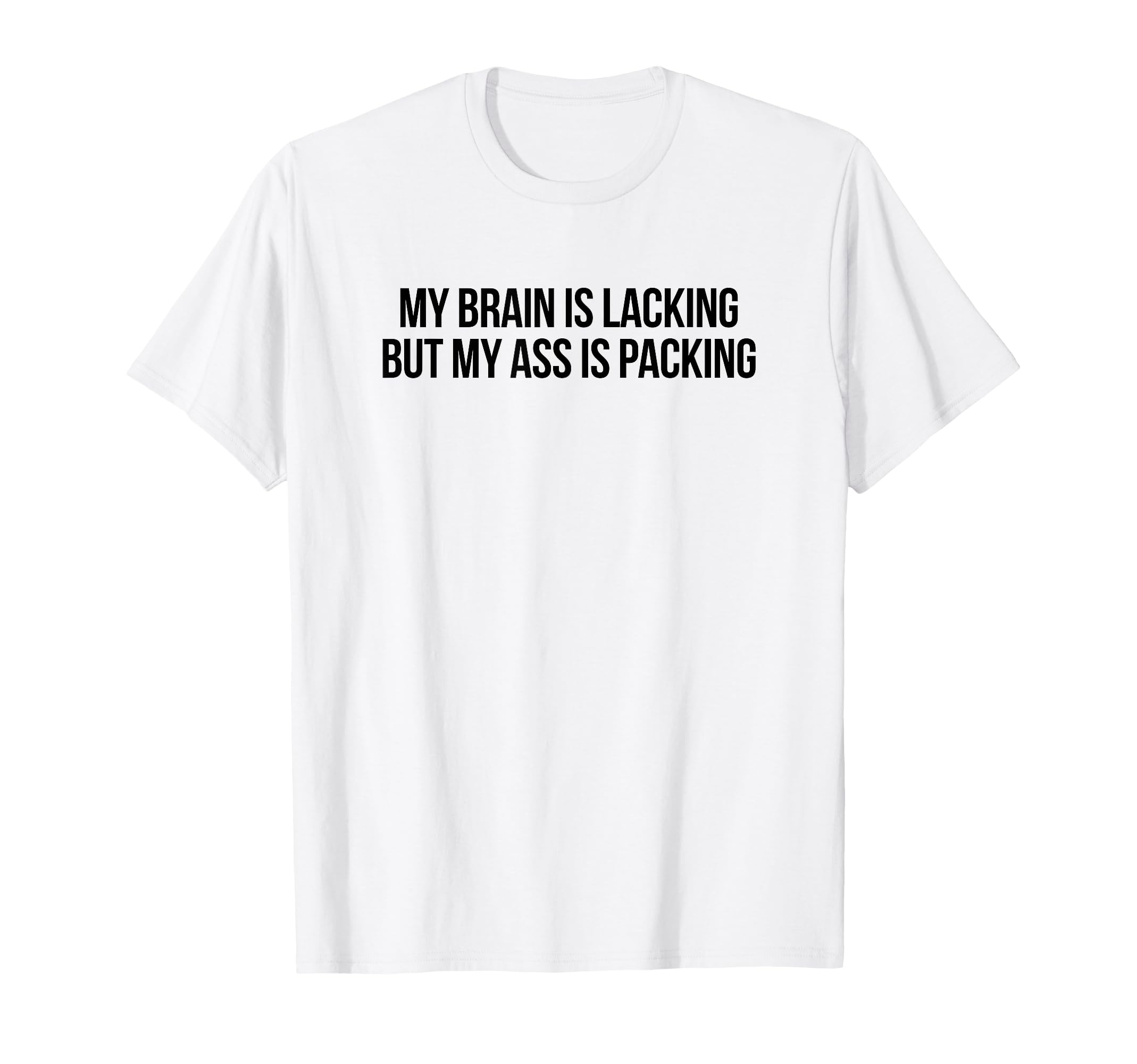 My Brain Is Lacking But My Ass Is T-Shirt - Trendy Graphic Men Women - T-Shirt, Sweatshirt, Hoodie