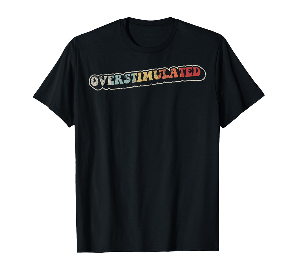 Overstimulated 70S Funny T-Shirt - Casual Everyday Wear Unisex - T-Shirt, Sweatshirt, Hoodie