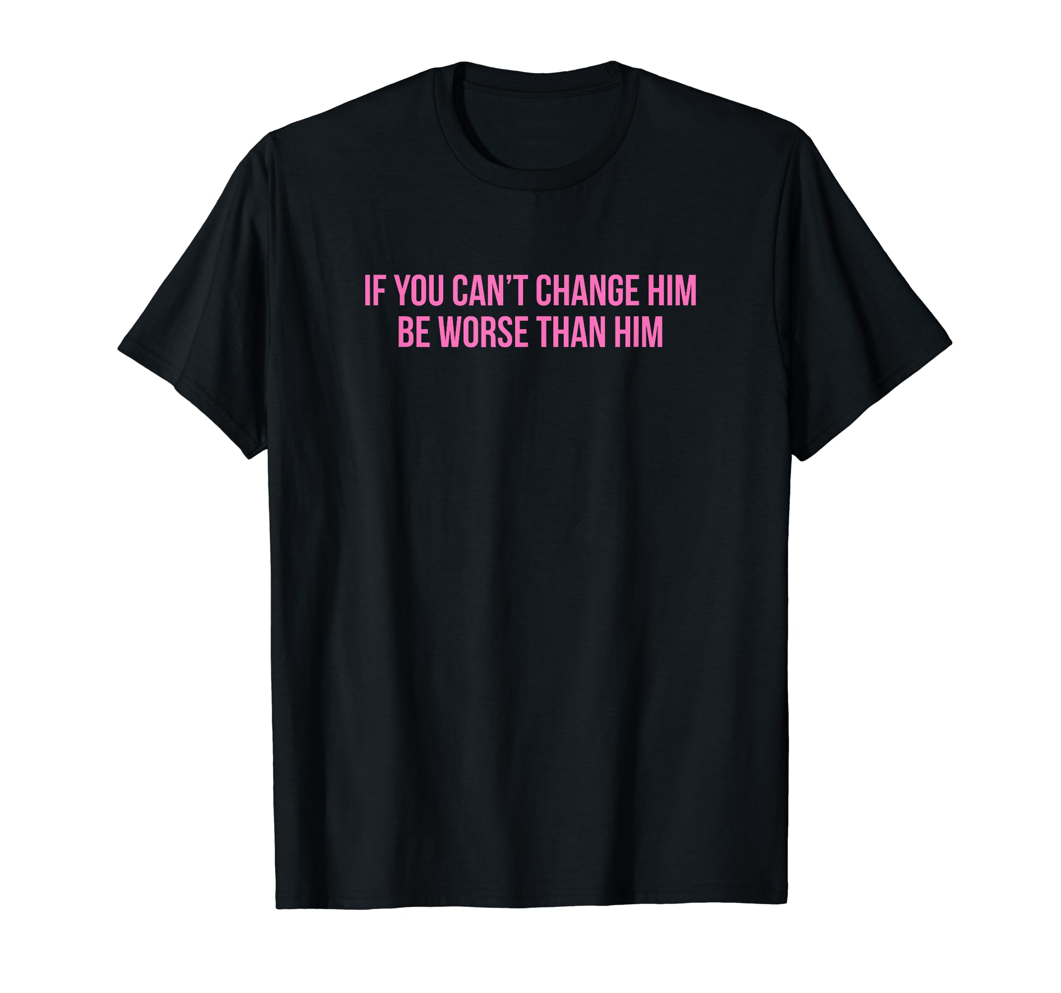 If You Cant Change Him Be Worse T-Shirt - Fun Novelty Design for Adults - T-Shirt, Sweatshirt, Hoodie