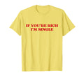 If Youre Rich Im Single Funny Y2K T-Shirt - Minimalist Print Unisex - T-Shirt, Sweatshirt, Hoodie