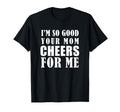 Im So Good Your Mom Cheers Me Funny T-Shirt - Trendy Graphic Unisex - T-Shirt, Sweatshirt, Hoodie