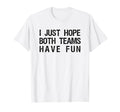 I Just Hope Both Teams Have Fun Funny T-Shirt - Streetwear Style Men Women - T-Shirt, Sweatshirt, Hoodie
