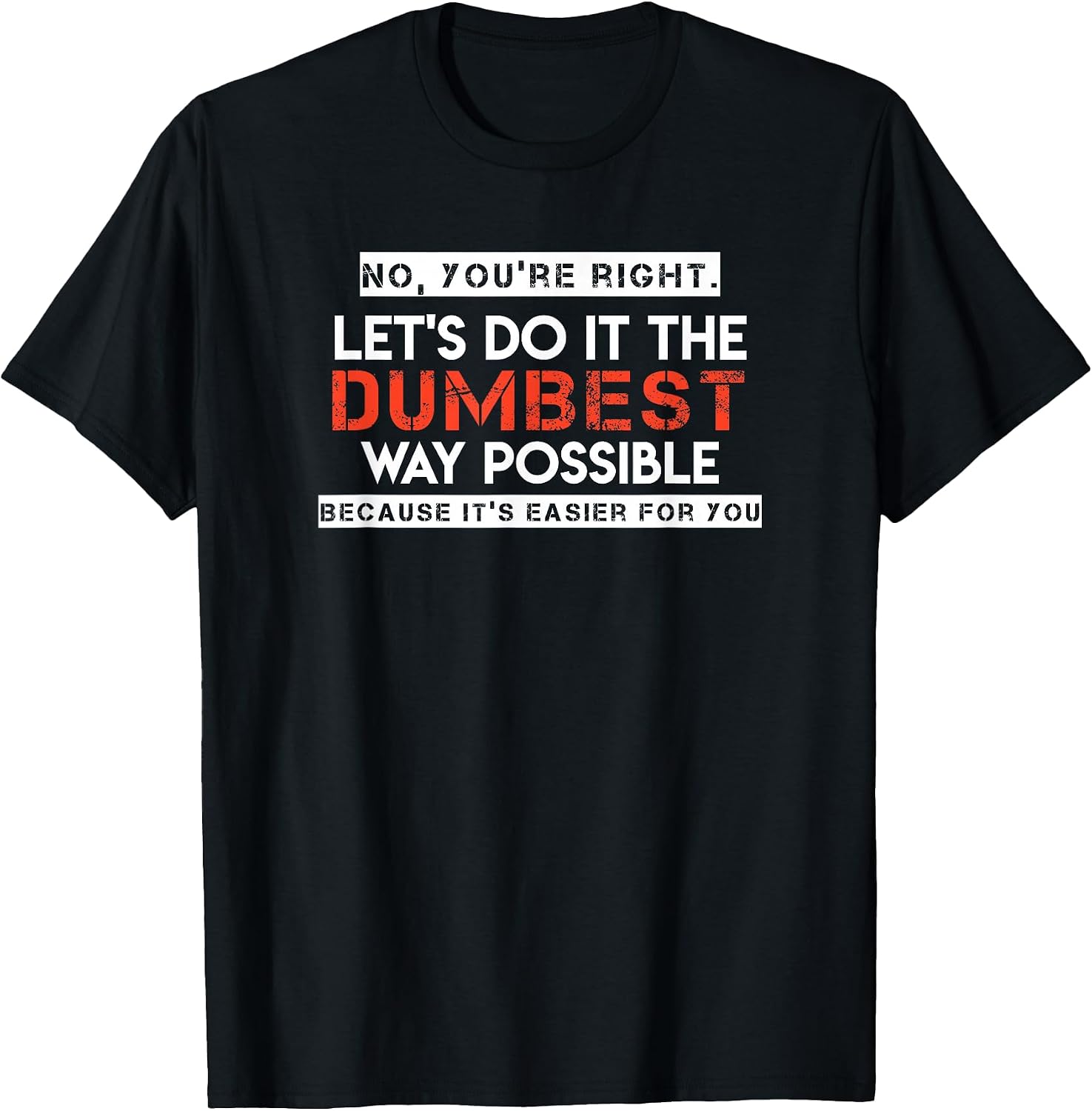 T No, You're Right. Let's Do It The Dumbest Way - Adult & Kids T-Shirts, Sweatshirts & Hoodies apparel design preview 1