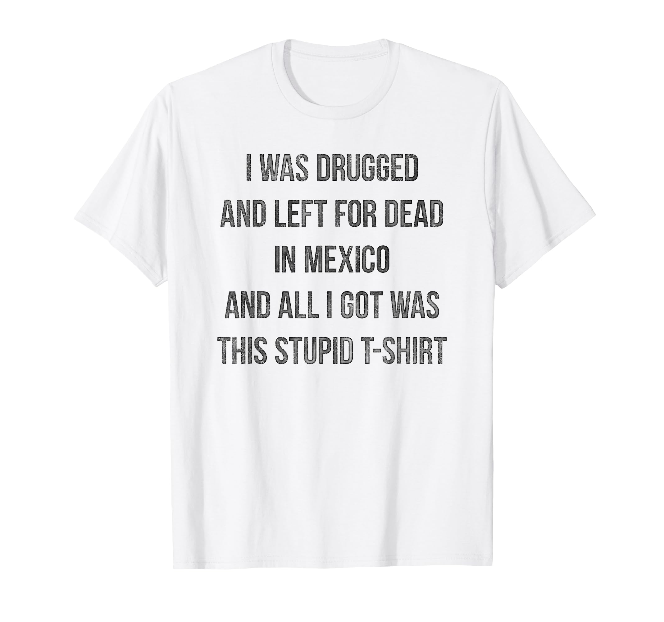 I Was Drugged And Left Dead Mexico T-Shirt - Minimalist Print Unisex - T-Shirt, Sweatshirt, Hoodie
