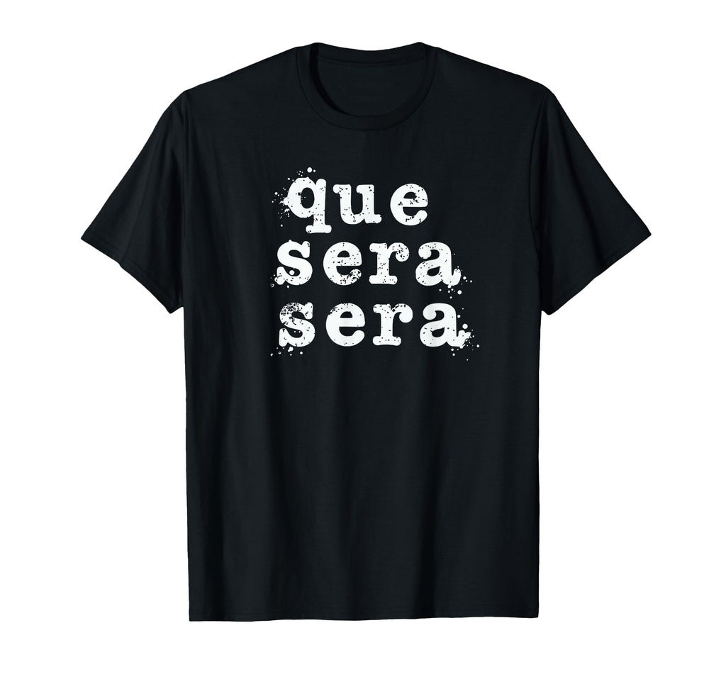 Que Sera Sera Inspirational T-Shirt - Custom Art Print for Adults - T-Shirt, Sweatshirt, Hoodie