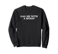 Gag Me Spoon Funny Unhinged Meme Nsfw Sweatshirt - Streetwear Style Unisex - T-Shirt, Sweatshirt, Hoodie