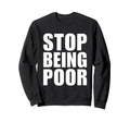 Stop Being Poor Y2K Aesthetic Trendy Sweatshirt - Minimalist Print Unisex - T-Shirt, Sweatshirt, Hoodie