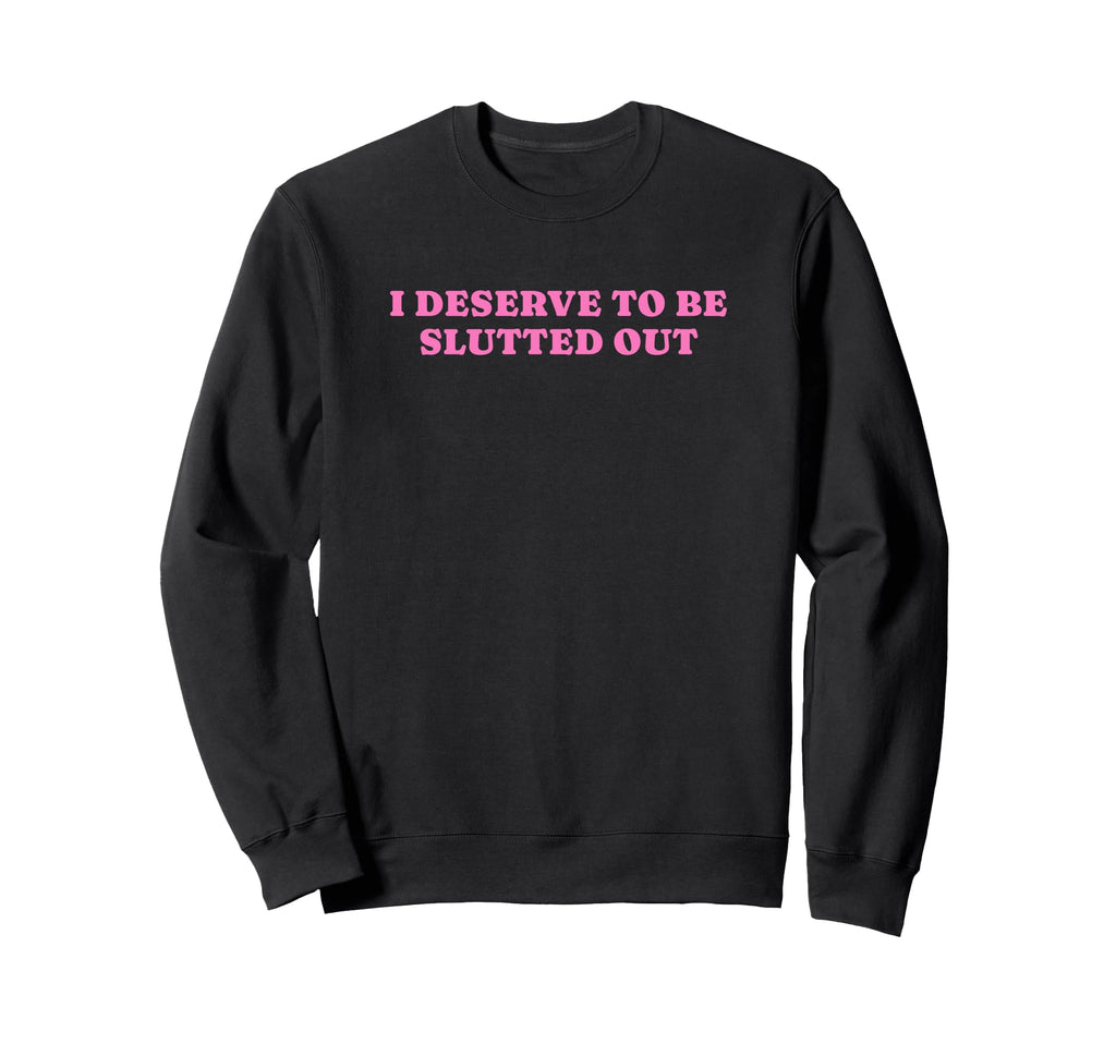I Deserve To Be Slutted Out Y2K Sweatshirt - Minimalist Print Unisex - T-Shirt, Sweatshirt, Hoodie