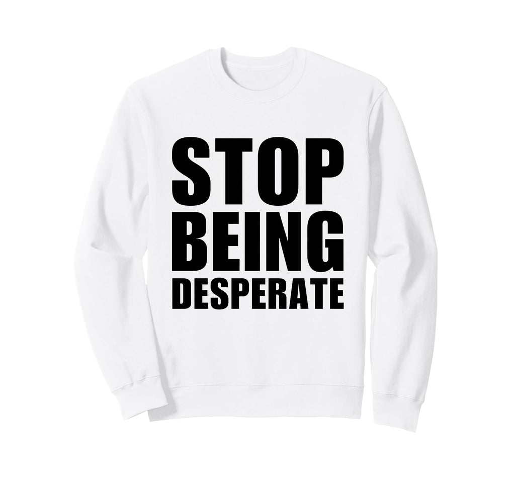 Stop Being Desperate Y2K Aesthetic Sweatshirt - Trendy Graphic for Adults - T-Shirt, Sweatshirt, Hoodie