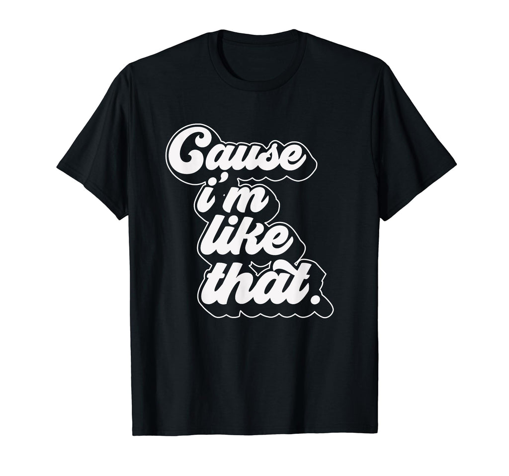Cause Im Like That T-Shirt - Fun Novelty Design Men Women - T-Shirt, Sweatshirt, Hoodie