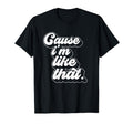 Cause Im Like That T-Shirt - Fun Novelty Design Men Women - T-Shirt, Sweatshirt, Hoodie